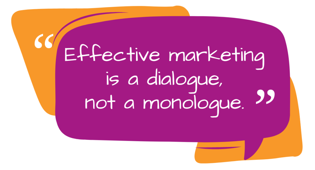 Effective marketing is a dialogue, not a monologue.